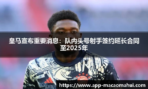 皇马宣布重要消息：队内头号射手签约延长合同至2025年