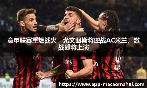 意甲联赛重燃战火，尤文图斯将迎战AC米兰，激战即将上演