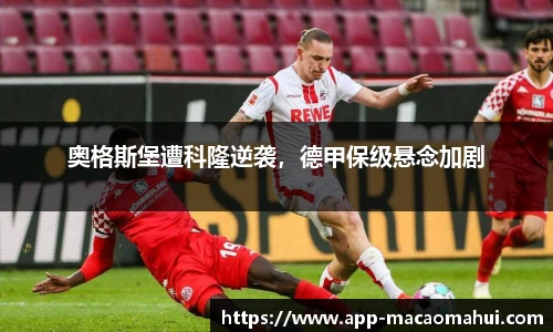 奥格斯堡遭科隆逆袭，德甲保级悬念加剧