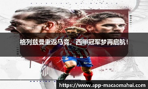 格列兹曼重返马竞，西甲冠军梦再启航！